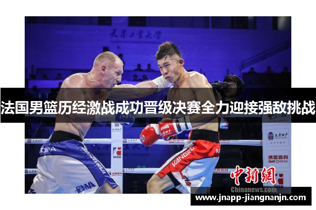 法国男篮历经激战成功晋级决赛全力迎接强敌挑战