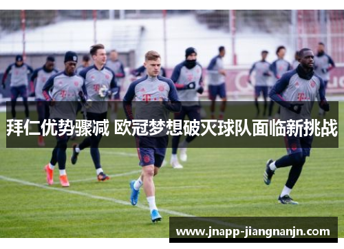 拜仁优势骤减 欧冠梦想破灭球队面临新挑战