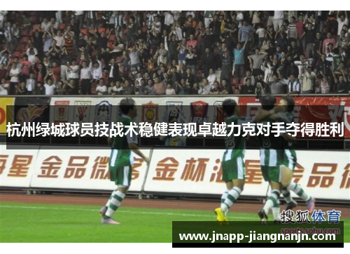 杭州绿城球员技战术稳健表现卓越力克对手夺得胜利