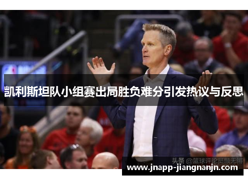 凯利斯坦队小组赛出局胜负难分引发热议与反思