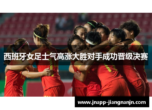 西班牙女足士气高涨大胜对手成功晋级决赛
