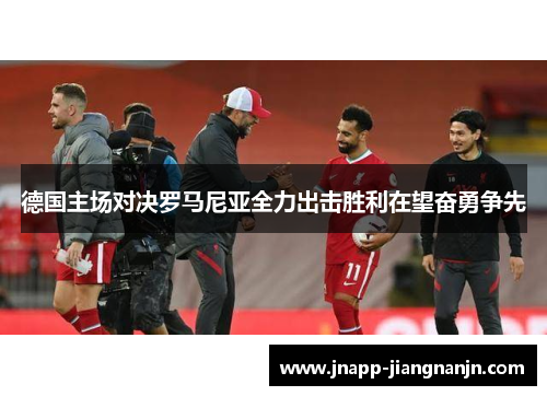 德国主场对决罗马尼亚全力出击胜利在望奋勇争先