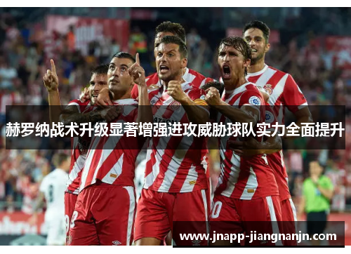 赫罗纳战术升级显著增强进攻威胁球队实力全面提升