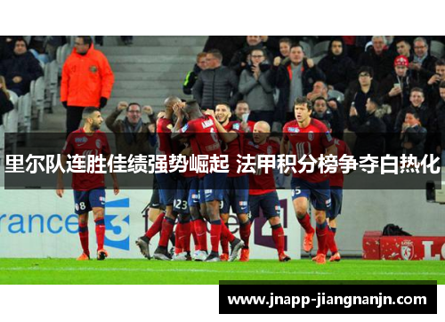里尔队连胜佳绩强势崛起 法甲积分榜争夺白热化