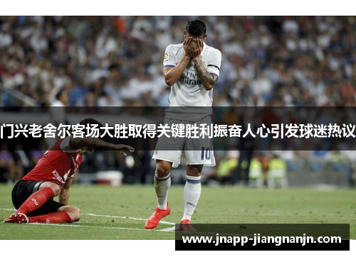 门兴老舍尔客场大胜取得关键胜利振奋人心引发球迷热议