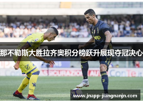 那不勒斯大胜拉齐奥积分榜跃升展现夺冠决心