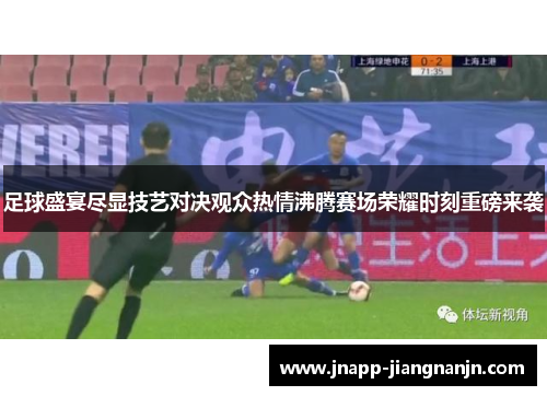 足球盛宴尽显技艺对决观众热情沸腾赛场荣耀时刻重磅来袭