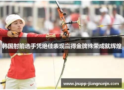 韩国射箭选手凭绝佳表现赢得金牌殊荣成就辉煌