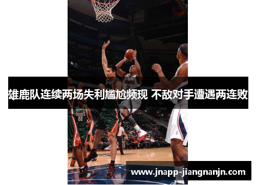 雄鹿队连续两场失利尴尬频现 不敌对手遭遇两连败
