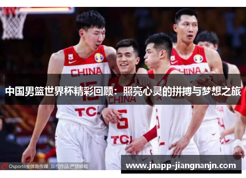 中国男篮世界杯精彩回顾：照亮心灵的拼搏与梦想之旅