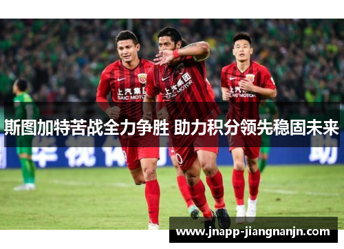斯图加特苦战全力争胜 助力积分领先稳固未来
