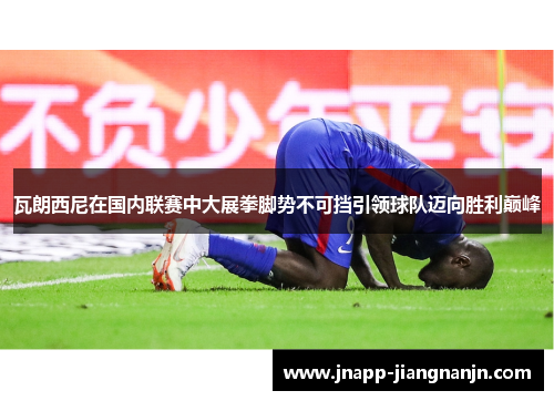 瓦朗西尼在国内联赛中大展拳脚势不可挡引领球队迈向胜利巅峰