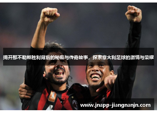 揭开那不勒斯胜利背后的秘密与传奇故事，探索意大利足球的激情与荣耀