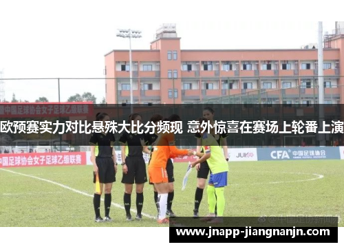 欧预赛实力对比悬殊大比分频现 意外惊喜在赛场上轮番上演