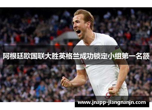 阿根廷欧国联大胜英格兰成功锁定小组第一名额