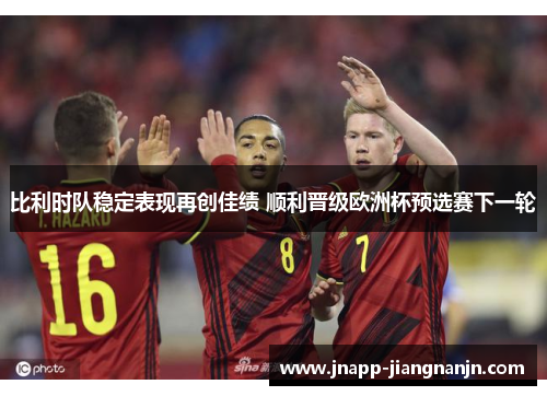 比利时队稳定表现再创佳绩 顺利晋级欧洲杯预选赛下一轮