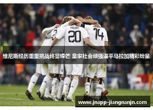 维尼斯经历重重挑战终显锋芒 皇家社会顽强逼平马拉加精彩纷呈