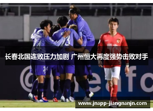 长春北国连败压力加剧 广州恒大再度强势击败对手