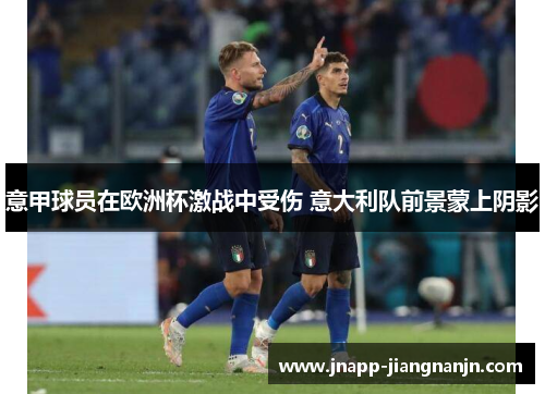 意甲球员在欧洲杯激战中受伤 意大利队前景蒙上阴影