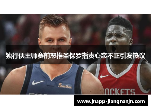 独行侠主帅赛前怒推圣保罗指责心态不正引发热议