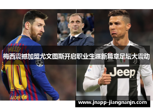 梅西震撼加盟尤文图斯开启职业生涯新篇章足坛大震动