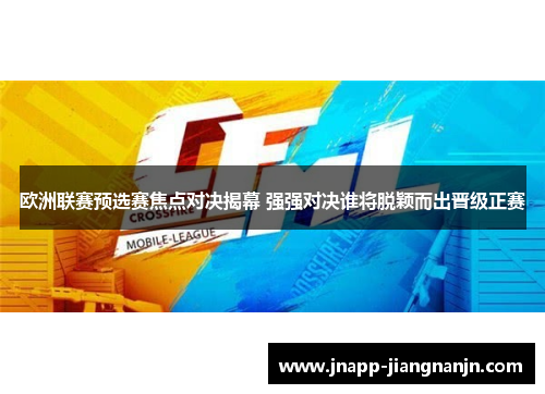 欧洲联赛预选赛焦点对决揭幕 强强对决谁将脱颖而出晋级正赛