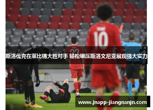斯洛伐克在莱比锡大胜对手 轻松碾压斯洛文尼亚展现强大实力